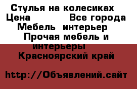 Стулья на колесиках › Цена ­ 1 500 - Все города Мебель, интерьер » Прочая мебель и интерьеры   . Красноярский край